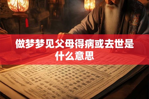 做梦梦见父母得病或去世是什么意思