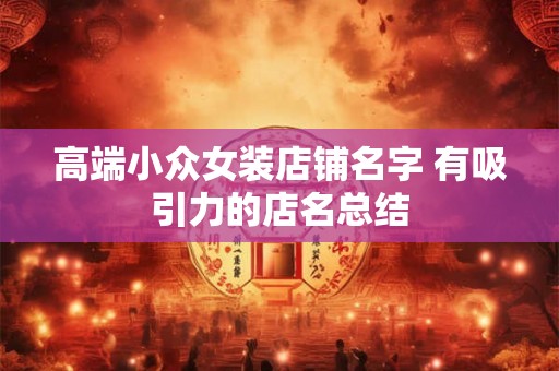 高端小众女装店铺名字 有吸引力的店名总结