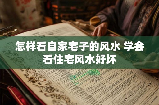怎样看自家宅子的风水 学会看住宅风水好坏
