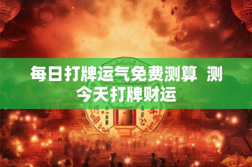每日打牌运气免费测算  测今天打牌财运