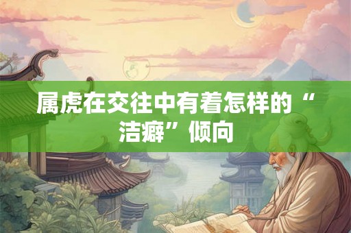 属虎在交往中有着怎样的“洁癖”倾向