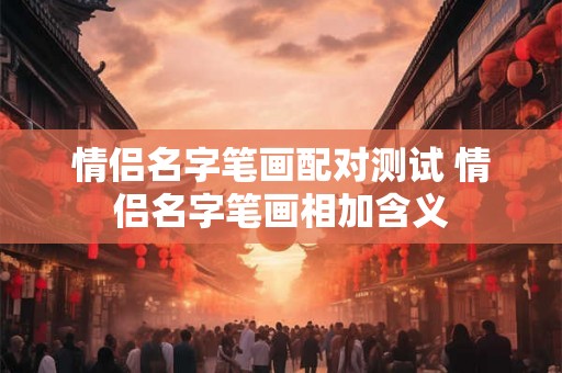 情侣名字笔画配对测试 情侣名字笔画相加含义