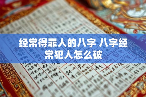 经常得罪人的八字 八字经常犯人怎么破