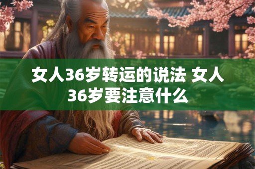女人36岁转运的说法 女人36岁要注意什么