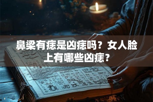 鼻梁有痣是凶痣吗？女人脸上有哪些凶痣？