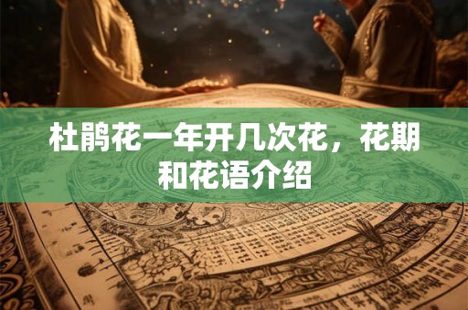 杜鹃花一年开几次花，花期和花语介绍