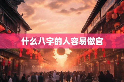 什么八字的人容易做官