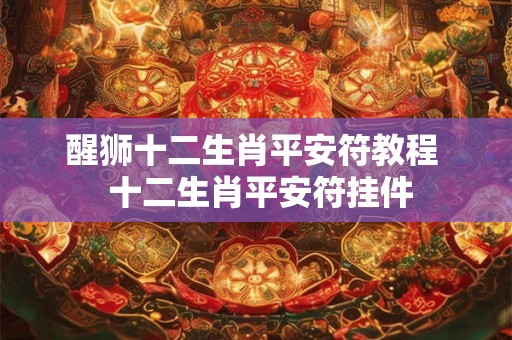 醒狮十二生肖平安符教程  十二生肖平安符挂件