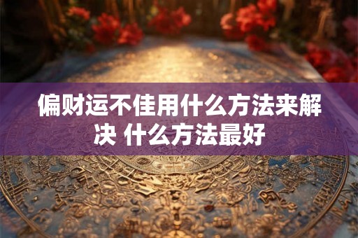 偏财运不佳用什么方法来解决 什么方法最好