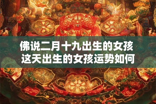 佛说二月十九出生的女孩 这天出生的女孩运势如何
