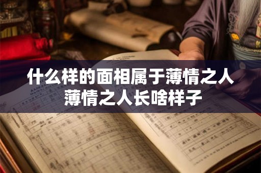 什么样的面相属于薄情之人 薄情之人长啥样子 什么样的面相属于薄情之人 薄情之人长啥样子