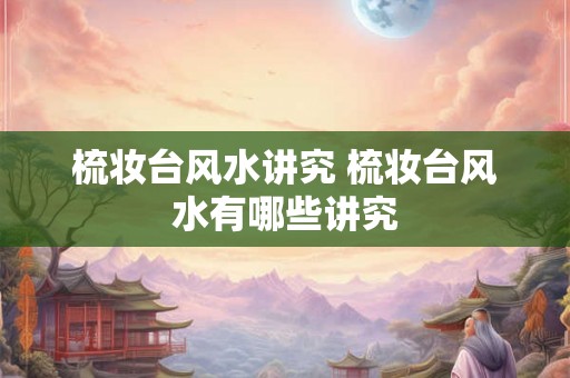 梳妆台风水讲究 梳妆台风水有哪些讲究