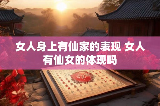 女人身上有仙家的表现 女人有仙女的体现吗