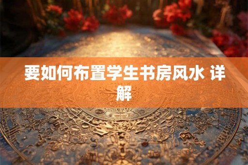 要如何布置学生书房风水 详解