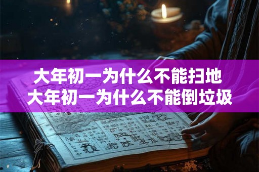 大年初一为什么不能扫地 大年初一为什么不能倒垃圾