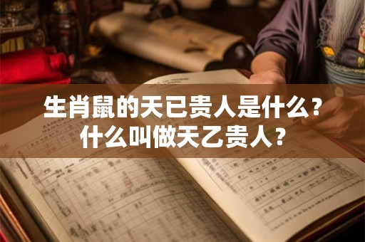 生肖鼠的天已贵人是什么?什么叫做天乙贵人? 生肖鼠的天已贵人是什么?什么叫做天乙贵人?