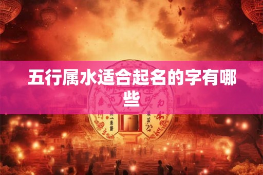 五行属水适合起名的字有哪些