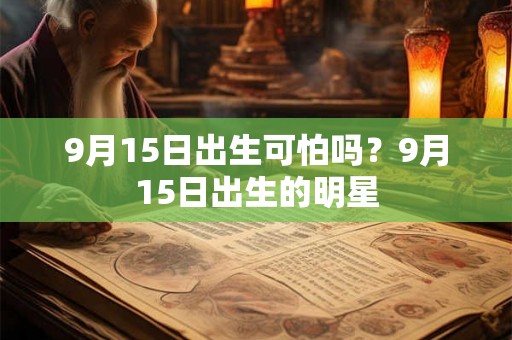 9月15日出生可怕吗？9月15日出生的明星