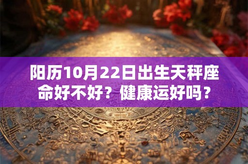 阳历10月22日出生天秤座命好不好？健康运好吗？