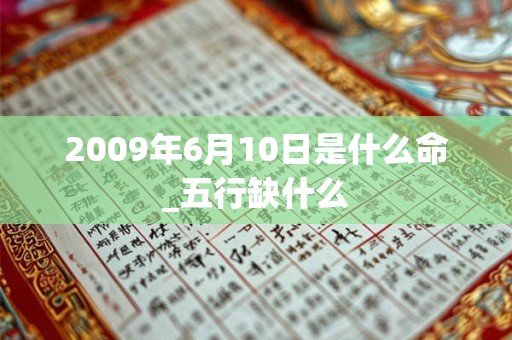 2009年6月10日是什么命_五行缺什么
