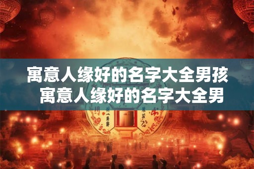 寓意人缘好的名字大全男孩  寓意人缘好的名字大全男孩