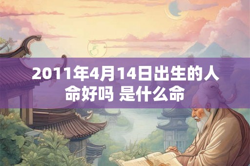 2011年4月14日出生的人命好吗 是什么命 2011年4月14日出生的人命好吗 是什么命