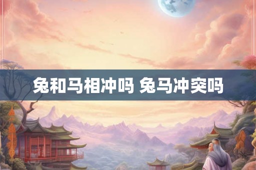 兔和马相冲吗 兔马冲突吗