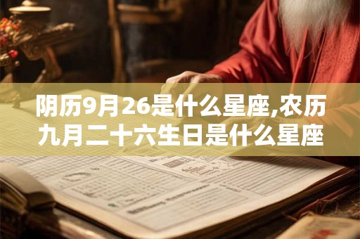 阴历9月26是什么星座,农历九月二十六生日是什么星座 阴历9月26是什么星座,农历九月二十六生日是什么星座