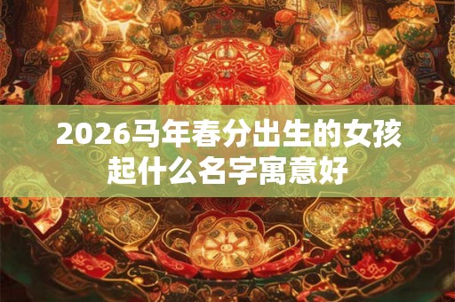 2026马年春分出生的女孩起什么名字寓意好