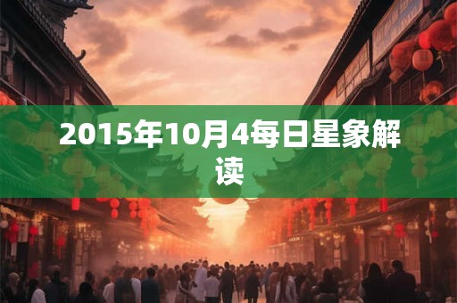 2015年10月4每日星象解读 2015年10月4每日星象解读