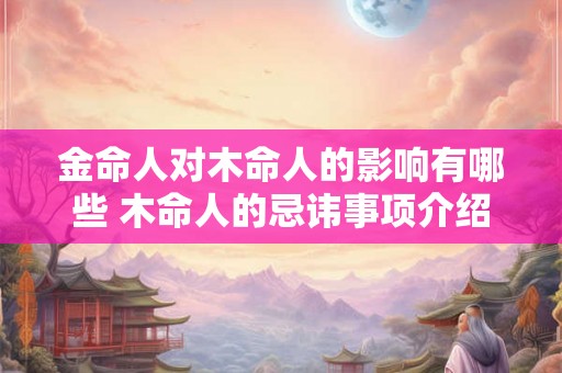 金命人对木命人的影响有哪些 木命人的忌讳事项介绍