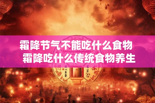 霜降节气不能吃什么食物  霜降吃什么传统食物养生