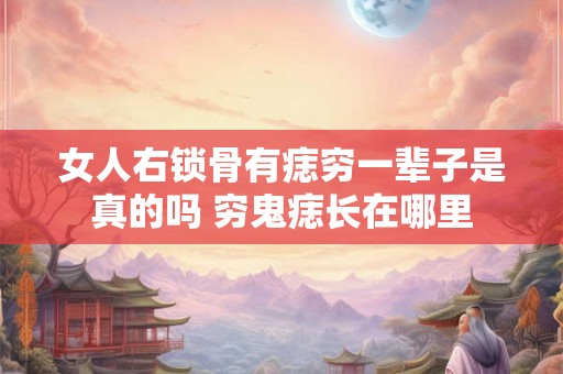 女人右锁骨有痣穷一辈子是真的吗 穷鬼痣长在哪里