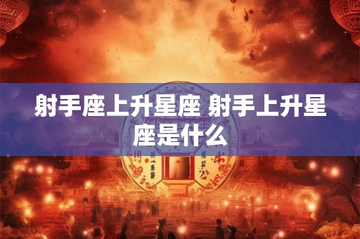 射手座上升星座 射手上升星座是什么