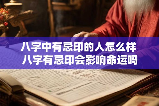 八字中有忌印的人怎么样 八字有忌印会影响命运吗