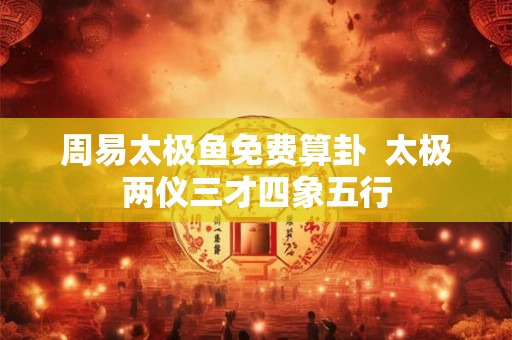 周易太极鱼免费算卦  太极两仪三才四象五行