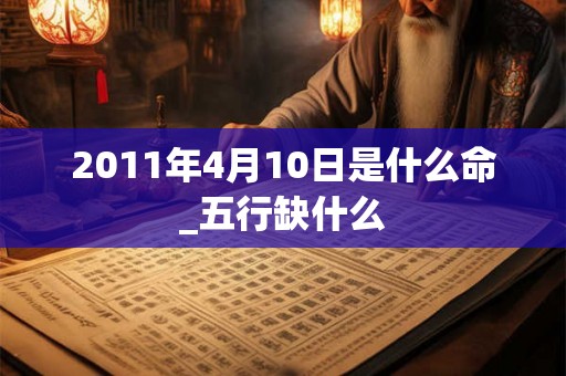 2011年4月10日是什么命_五行缺什么
