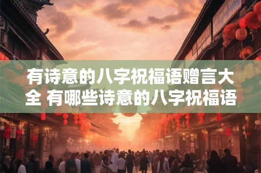 有诗意的八字祝福语赠言大全 有哪些诗意的八字祝福语赠言