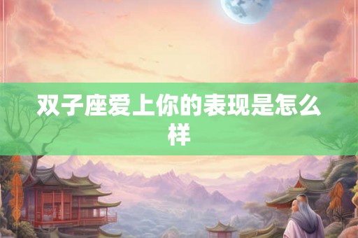 双子座爱上你的表现是怎么样