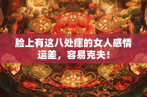 脸上有这八处痣的女人感情运差，容易克夫！