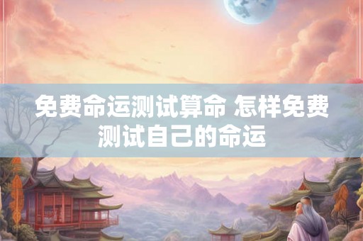 免费命运测试算命 怎样免费测试自己的命运