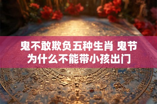 鬼不敢欺负五种生肖 鬼节为什么不能带小孩出门