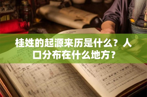 桂姓的起源来历是什么?人口分布在什么地方? 桂姓的起源来历是什么?人口分布在什么地方?