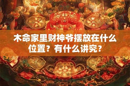 木命家里财神爷摆放在什么位置？有什么讲究？