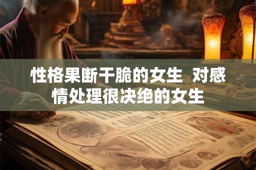 性格果断干脆的女生  对感情处理很决绝的女生