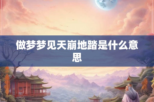 做梦梦见天崩地踏是什么意思