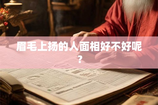 眉毛上扬的人面相好不好呢? 眉毛上扬的人面相好不好呢?