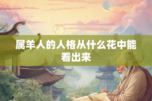 属羊人的人格从什么花中能看出来