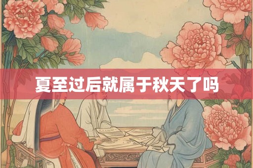 夏至过后就属于秋天了吗