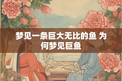 梦见一条巨大无比的鱼 为何梦见巨鱼
